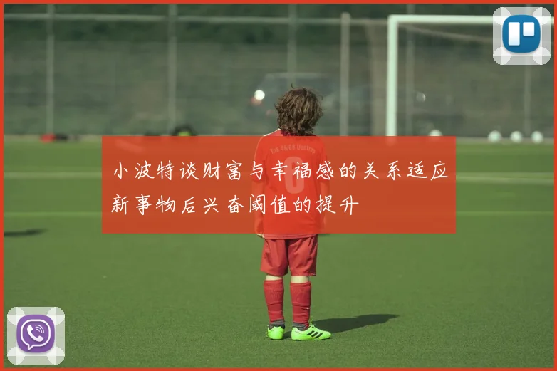 小波特谈财富与幸福感的关系适应新事物后兴奋阈值的提升