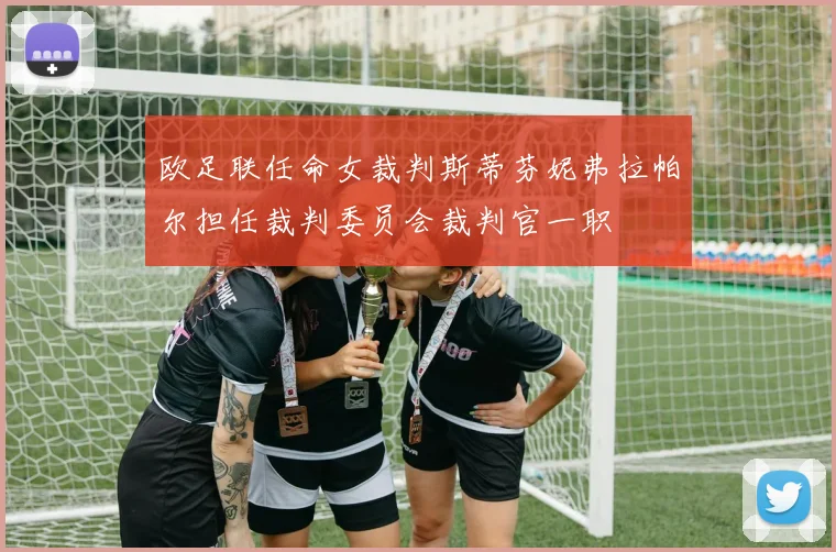 欧足联任命女裁判斯蒂芬妮弗拉帕尔担任裁判委员会裁判官一职