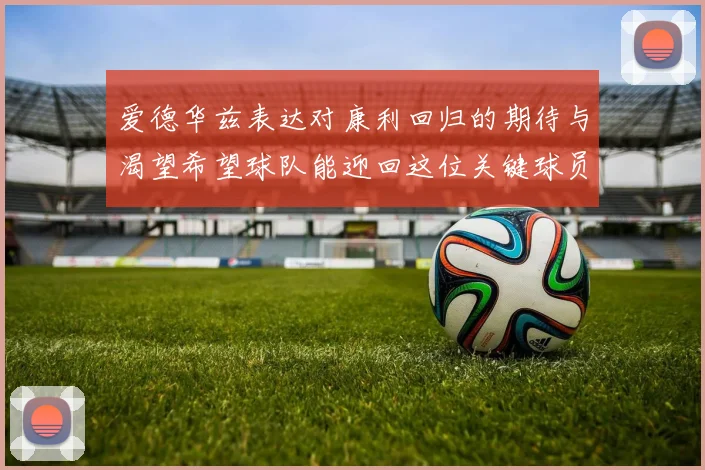 爱德华兹表达对康利回归的期待与渴望希望球队能迎回这位关键球员