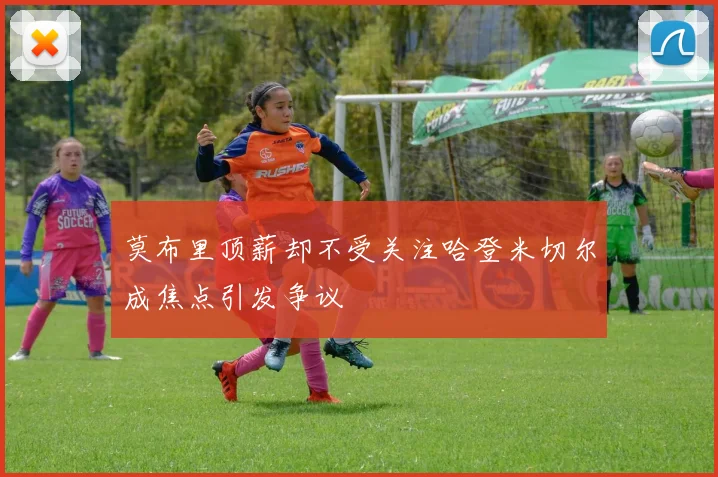 莫布里顶薪却不受关注哈登米切尔成焦点引发争议