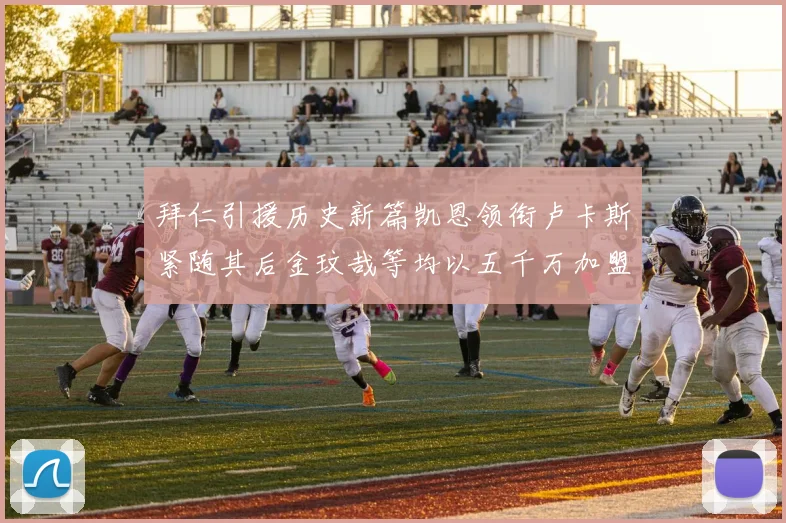 拜仁引援历史新篇凯恩领衔卢卡斯紧随其后金玟哉等均以五千万加盟