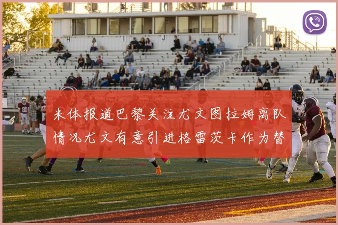 米体报道巴黎关注尤文图拉姆离队情况尤文有意引进格雷茨卡作为替代