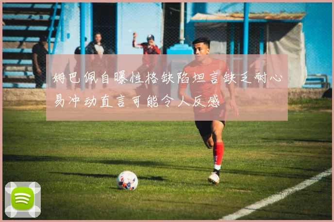 姆巴佩自曝性格缺陷坦言缺乏耐心易冲动直言可能令人反感