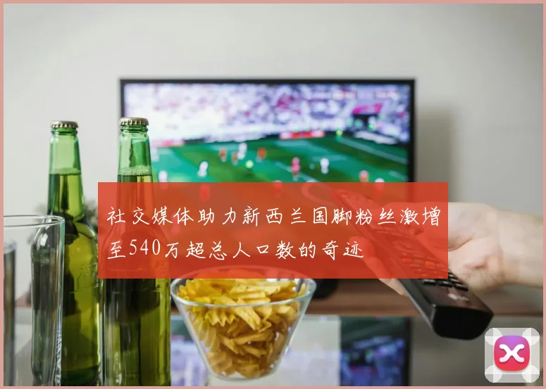 社交媒体助力新西兰国脚粉丝激增至540万超总人口数的奇迹